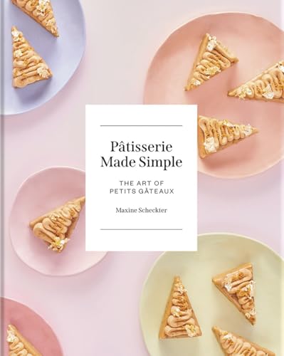 Patisserie Made Simple: The Art Of Petits Gateaux