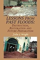 Lessons From Past Floods: Destruction, Restoration and Future Preparation: A Guide for How To Prepare for a Flood or Any Natural Disaster 1483975622 Book Cover