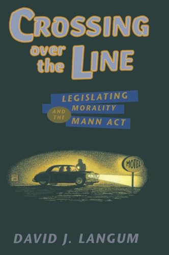 Crossing over the Line: Legislating Morality and the Mann Act (Chicago Series on Sexuality, History, and Society (Paperback))