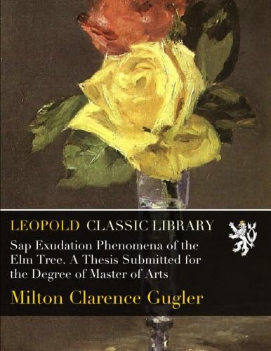 Sap Exudation Phenomena of the Elm Tree. A Thesis Submitted for the Degree of Master of Arts