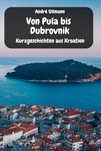 Preisvergleich Produktbild Von Pula bis Dubrovnik - Kurzgeschichten aus Kroatien (Urlaubsgeschichten)