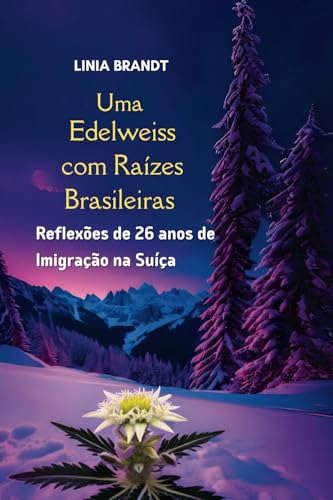 Uma Edelweiss com Raizes Brasileiras: Reflexoes de 26 anos de Imigracao na Suica