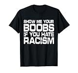 Show Me Your Boobs If You Hate Racis Quote T-Shirt