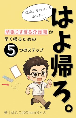『はよ帰ろ。』 現場の中心にいる “頑張りすぎる介護職”が 早く帰るための5つのステップ