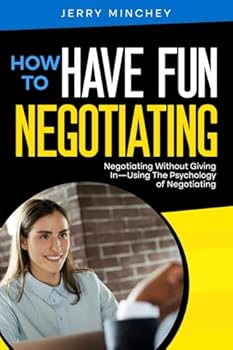 Paperback How to Have Fun Negotiating: Negotiating Without Giving In—Using The Psychology of Negotiating Book