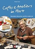 Ausflugsziele – Cafés und Ateliers im Harz: Besondere Menschen und Orte laden ein. Reiseführer zu besonderen Köstlichkeiten und spannenden Kunstwerken in Sachsen-Anhalt, Niedersachsen, Thüringen.