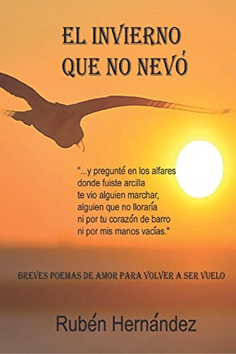 EL INVIERNO QUE NO NEVÓ: Breves poemas de amor para volver a ser vuelo. (Poemarios Rubén Hernández)