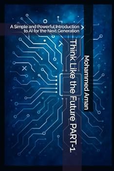Think Like the Future PART-1.: A Simple and Powerful Introduction to AI for the Next Generation