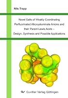 Novel Salts of Weakly Coordinating Perfluorinated Alkoxyaluminate Anions and their Parent Lewis Acids - Design, Synthesis and Possible Applications 3867277680 Book Cover
