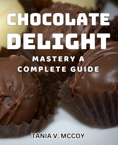Chocolate Delight Mastery: A Complete Guide: Ultimate Chocolate Delight Recipes: Master the Art of Delicious Desserts