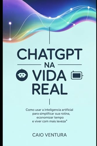 ChatGPT na Vida Real: Como usar a inteligência artificial no seu ...