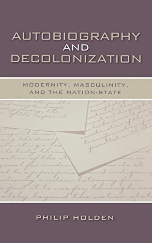 Autobiography and Decolonization: Modernity, Masculinity, and the Nation-State (Wisconsin Studies in Autobiography)