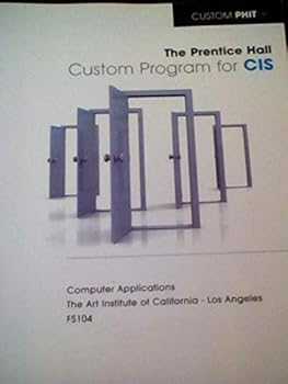 Unknown Binding The Prentice Hall Custom Program for CIS (Computer Applications, FS104 for The ART Institute Of California Los Angeles) Book