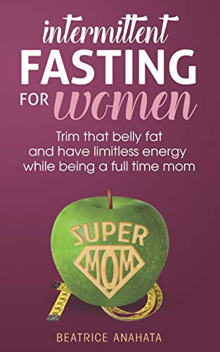 Intermittent Fasting for women:Trim that belly fat and have limitless energy while being