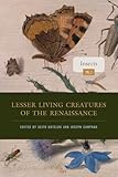 Lesser Living Creatures of the Renaissance: Volume 1, Insects (Animalibus: Of Animals and Cultures)