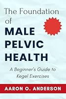 The Foundation of Male Pelvic Health: A Beginner’s Guide to Kegel Exercises B0DWKLLD72 Book Cover