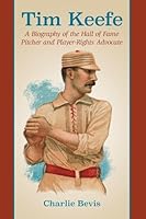 Tim Keefe: A Biography of the Hall of Fame Pitcher and Player-Rights Advocate 0786496657 Book Cover
