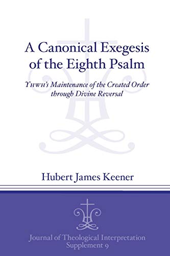 A Canonical Exegesis of the Eighth Psalm: YHWH's Maintenance of the Created Order through Divine Reversal (Journal of Theological Interpretation Supplements)