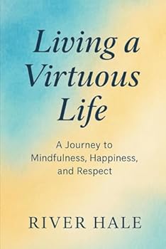 Living a Virtuous Life: A Journey to Mindfulness, Happiness, and Respect