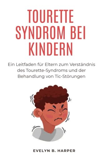 TOURETTE SYNDROM BEI KINDERN: Ein Leitfaden für Eltern zum Verständnis des Tourette-Syndroms und der Behandlung von Tic-Störungen