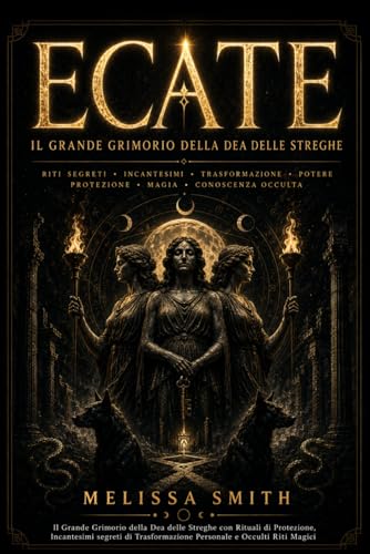 Ecate: Il Grande Grimorio della Dea delle Streghe con Rituali di Protezione, Incantesimi Segreti di Trasformazione Personale e Occulti Riti Mag