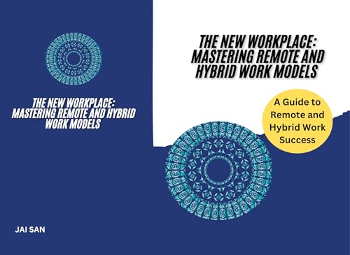 The New Workplace: Mastering Remote and Hybrid Work Models : Strategies and Tools for Remote and Hybrid Work: Leadership, Team Management, Collaboration, Technology Integration