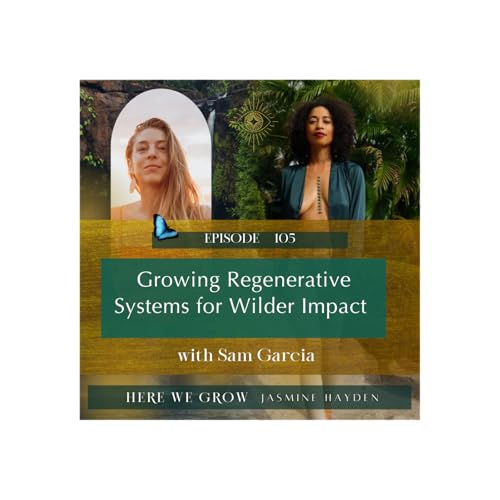 EP 105: Growing Regenerative Systems for Wilder Impact with Sam Garcia