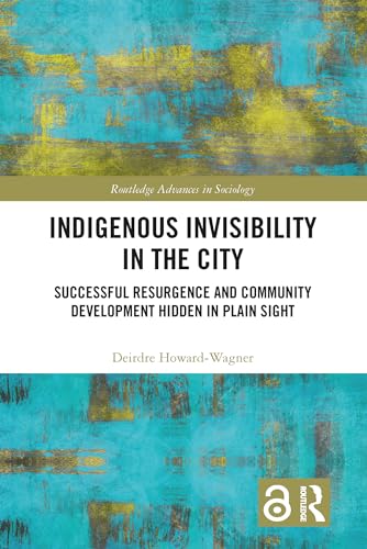 Indigenous Invisibility in the City: Successful Resurgence and Community Development Hidden in Plain Sight (Routledge Advances in Sociology Book 299) (English Edition)
