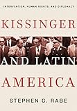 Kissinger and Latin America: Intervention, Human Rights, and Diplomacy