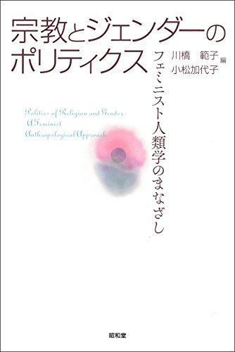 宗教とジェンダーのポリティクス: フェミニスト人類学のまなざし 宗教とジェンダーのポリティクス: フェミニスト人類学のまなざし