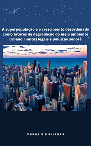 A Superpopulação e o Crescimento Desordenado Como Fatores de Degradação do Meio Ambiente Urbano: Limites Legais e Poluição Sonora