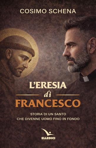 L'eresia di Francesco. Storia di un santo che divenne uomo fino in fondo