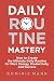 Daily Routine Mastery: How to Create the Ultimate Daily Routine for More Energy, Productivity, and Success - Have Your Best Day Every Day