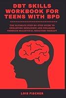 DBT SKILLS WORKBOOK FOR TEENS WITH BPD:: The Ultimate Step-by-Step Guide to Enhancing Resilience and Wellness through Dialectical Behavior Therapy B0CQ3Q2RMV Book Cover