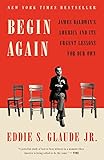  Begin Again: James Baldwin\'s America and Its Urgent Lessons for Our Own