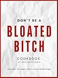 DON'T BE A BLOATED BITCH: Recipes to Tame Your Cycle Symptoms