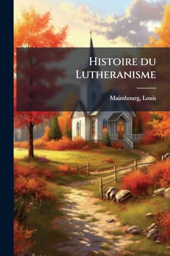 Histoire du Lutheranisme (French Edition)