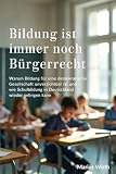 Bildung ist immer noch Bürgerrecht: Warum Bildung für eine demokratische Gesellschaft unverzichtbar ist und wie Schulbildung in Deutschland wieder gelingen kann