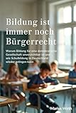 Bildung ist immer noch Bürgerrecht: Warum Bildung für eine demokratische Gesellschaft unverzichtbar ist und wie Schulbildung in Deutschland wieder gelingen kann