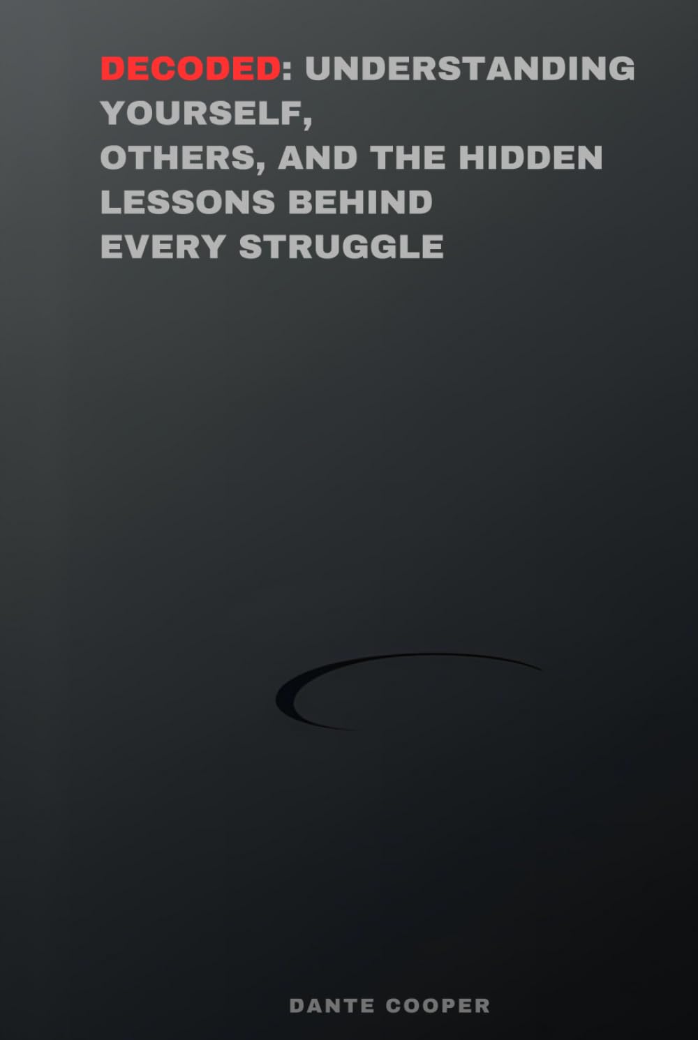 Decoded: Understanding Yourself, Others, and the Hidden Lessons Behind Every Struggle
