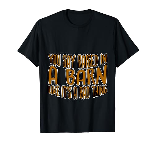 You Say Raised In A Barn Like It's A Bad Thing Camiseta