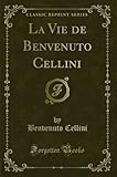  La Vie de Benvenuto Cellini (Classic Reprint)