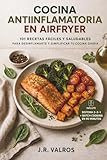 COCINA ANTIINFLAMATORIA EN AIRFRYER: 101 RECETAS FÁCILES Y SALUDABLES PARA DESINFLAMARTE Y SIMPLIFICAR TU COCINA DIARIA