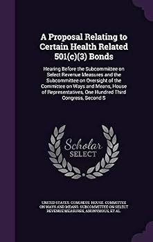 A Proposal Relating to Certain Health Related 501(c)(3) Bonds: Hearing Before the Subcommittee on Select Revenue Measures and the Subcommittee on Oversight of the Committee on Ways and Means, House of