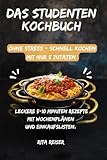Das Studenten Kochbuch ohne Stress - schnell kochen mit nur 5 Zutaten: Leckere 5-10 Minuten-Rezepte für wenig Zeit mit Wochenplänen und Einkaufslisten.