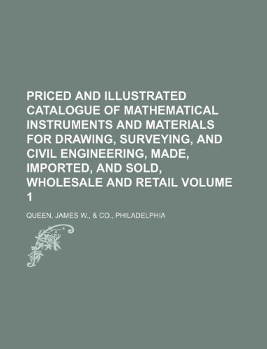 Priced and Illustrated Catalogue of Mathematical Instruments and Materials for Drawing, Surveying, and Civil Engineering, Made, Imported, and Sold, Wholesale and Retail Volume 1