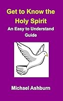 Get to Know the Holy Spirit: An Easy to Understand Guide 1364979675 Book Cover
