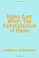 Haiku Ever After: The Fairytalization of Haiku: A Learn as I do and do as I Teach You Book 0692727795 Book Cover