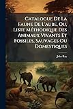 Catalogue De La Faune De L'aube, Ou, Liste Méthodique Des Animaux Vivants Et Fossiles, Sauvages Ou Domestiques: Qui Se Rencontrent, Soit Constamment, ... Partie De La Champagne / Par Jules Ray...