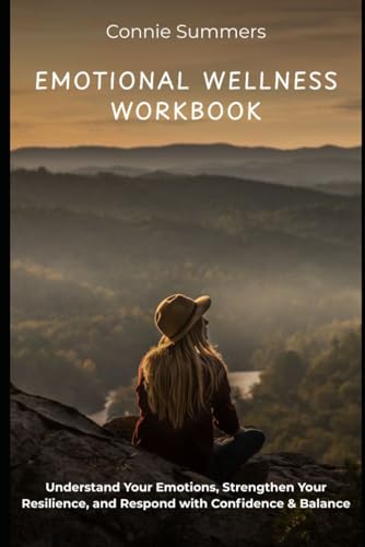 Emotional Wellness Workbook: Understand Your Emotions, Strengthen Your Resilience, and Respond with Confidence & Balance